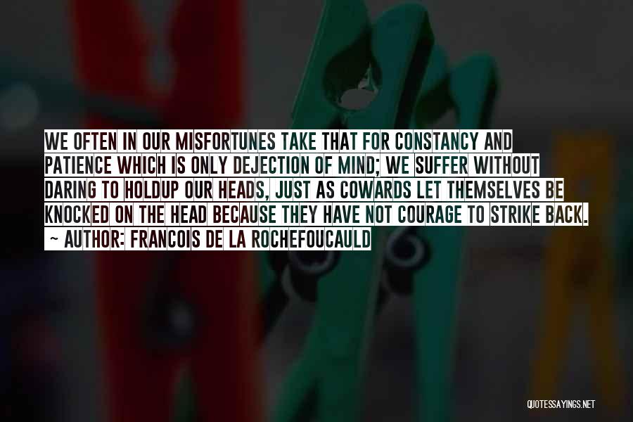 Francois De La Rochefoucauld Quotes: We Often In Our Misfortunes Take That For Constancy And Patience Which Is Only Dejection Of Mind; We Suffer Without