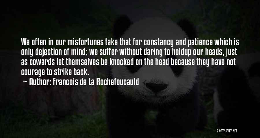 Francois De La Rochefoucauld Quotes: We Often In Our Misfortunes Take That For Constancy And Patience Which Is Only Dejection Of Mind; We Suffer Without