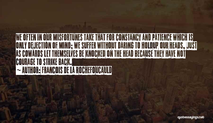 Francois De La Rochefoucauld Quotes: We Often In Our Misfortunes Take That For Constancy And Patience Which Is Only Dejection Of Mind; We Suffer Without