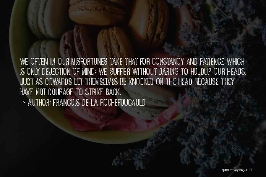 Francois De La Rochefoucauld Quotes: We Often In Our Misfortunes Take That For Constancy And Patience Which Is Only Dejection Of Mind; We Suffer Without