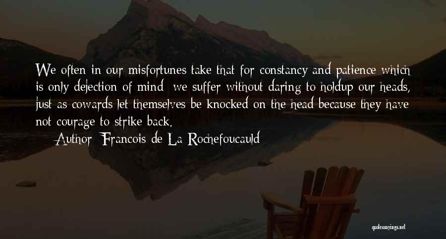 Francois De La Rochefoucauld Quotes: We Often In Our Misfortunes Take That For Constancy And Patience Which Is Only Dejection Of Mind; We Suffer Without