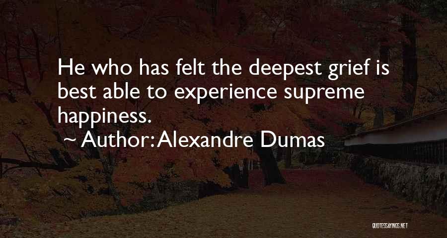 Alexandre Dumas Quotes: He Who Has Felt The Deepest Grief Is Best Able To Experience Supreme Happiness.