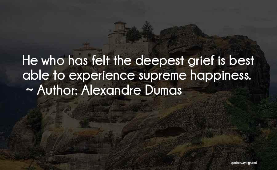 Alexandre Dumas Quotes: He Who Has Felt The Deepest Grief Is Best Able To Experience Supreme Happiness.
