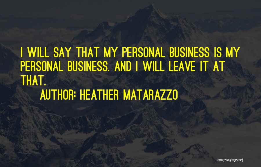 Heather Matarazzo Quotes: I Will Say That My Personal Business Is My Personal Business. And I Will Leave It At That.