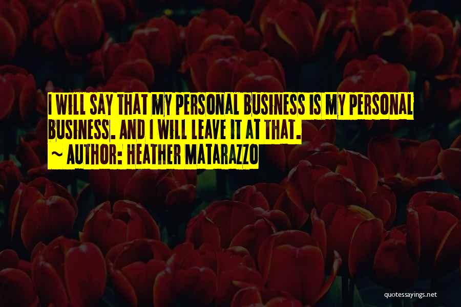 Heather Matarazzo Quotes: I Will Say That My Personal Business Is My Personal Business. And I Will Leave It At That.