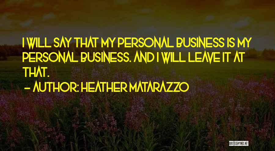 Heather Matarazzo Quotes: I Will Say That My Personal Business Is My Personal Business. And I Will Leave It At That.