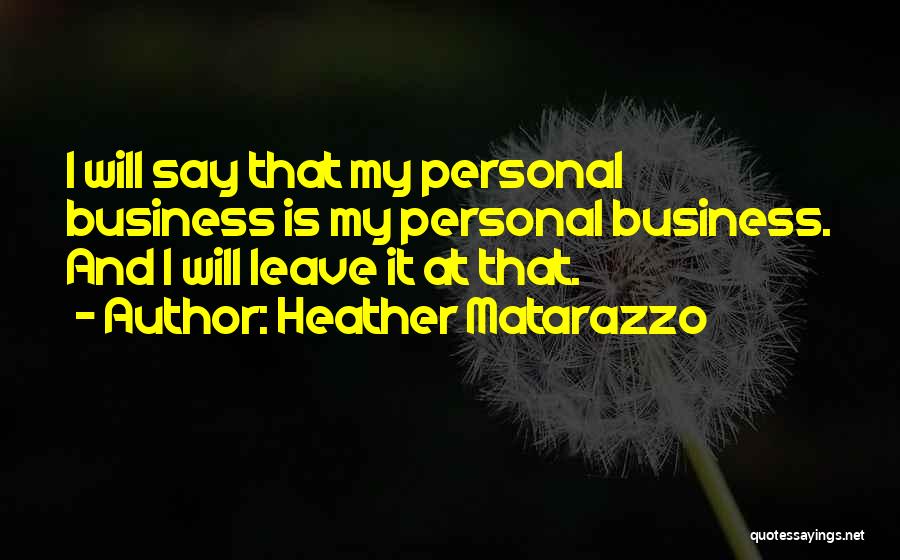 Heather Matarazzo Quotes: I Will Say That My Personal Business Is My Personal Business. And I Will Leave It At That.