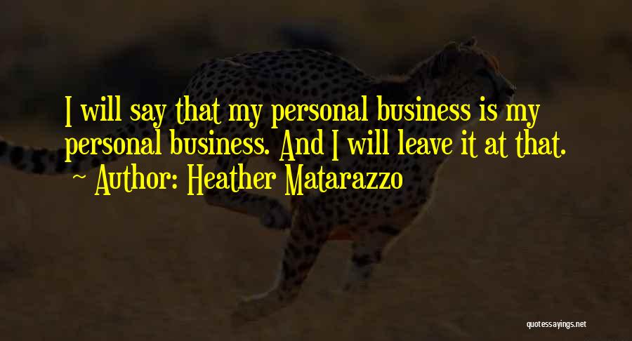 Heather Matarazzo Quotes: I Will Say That My Personal Business Is My Personal Business. And I Will Leave It At That.