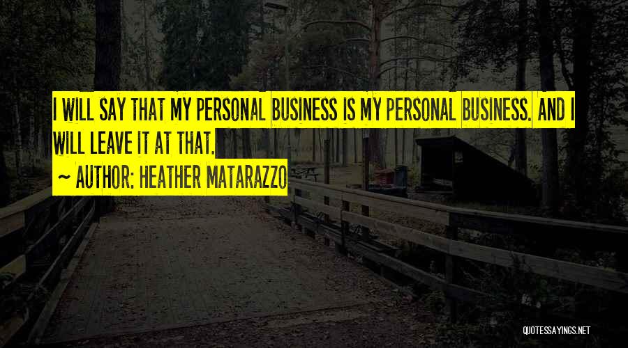 Heather Matarazzo Quotes: I Will Say That My Personal Business Is My Personal Business. And I Will Leave It At That.