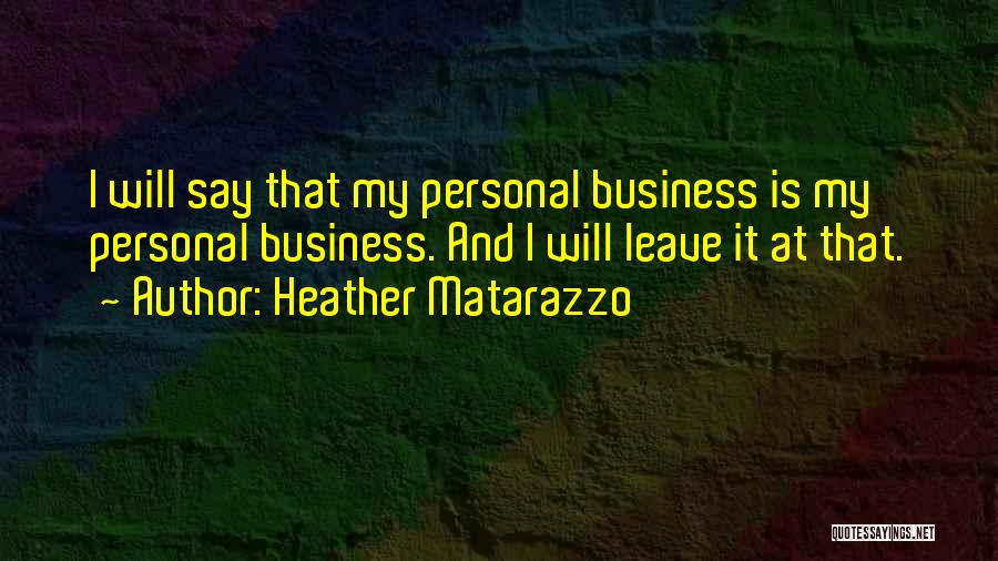 Heather Matarazzo Quotes: I Will Say That My Personal Business Is My Personal Business. And I Will Leave It At That.