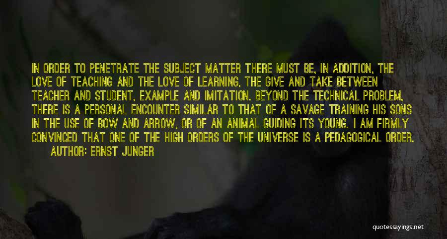 Ernst Junger Quotes: In Order To Penetrate The Subject Matter There Must Be, In Addition, The Love Of Teaching And The Love Of