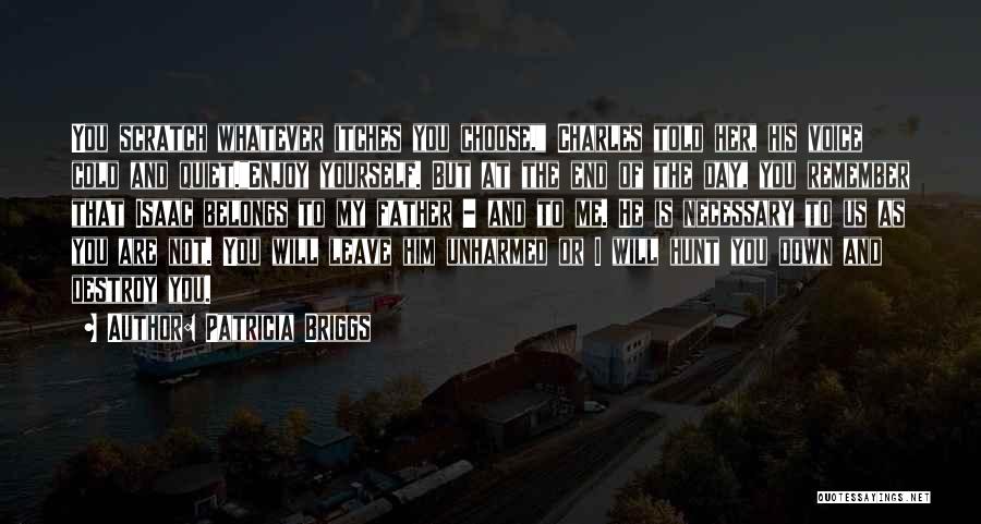 Patricia Briggs Quotes: You Scratch Whatever Itches You Choose, Charles Told Her, His Voice Cold And Quiet.enjoy Yourself. But At The End Of