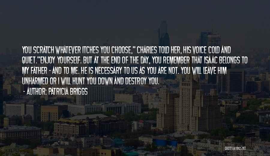 Patricia Briggs Quotes: You Scratch Whatever Itches You Choose, Charles Told Her, His Voice Cold And Quiet.enjoy Yourself. But At The End Of