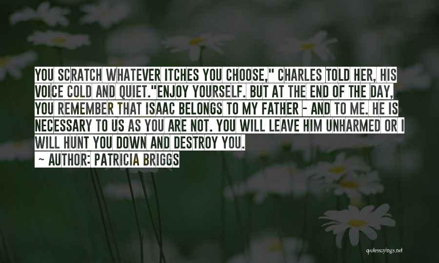 Patricia Briggs Quotes: You Scratch Whatever Itches You Choose, Charles Told Her, His Voice Cold And Quiet.enjoy Yourself. But At The End Of