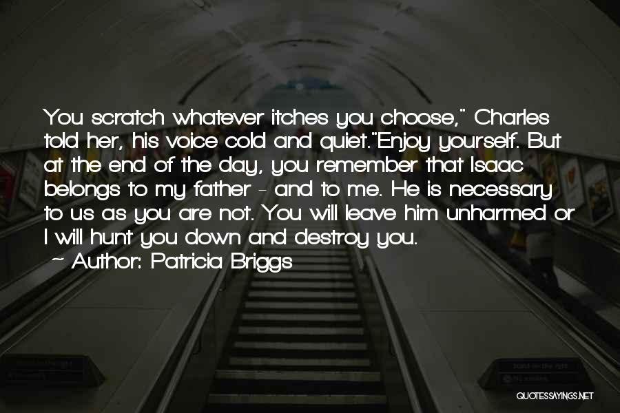 Patricia Briggs Quotes: You Scratch Whatever Itches You Choose, Charles Told Her, His Voice Cold And Quiet.enjoy Yourself. But At The End Of