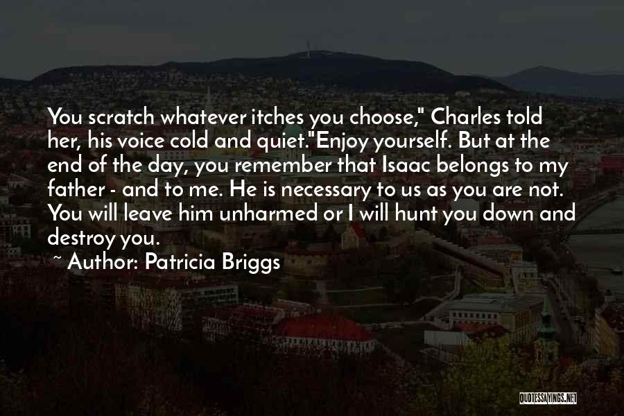 Patricia Briggs Quotes: You Scratch Whatever Itches You Choose, Charles Told Her, His Voice Cold And Quiet.enjoy Yourself. But At The End Of