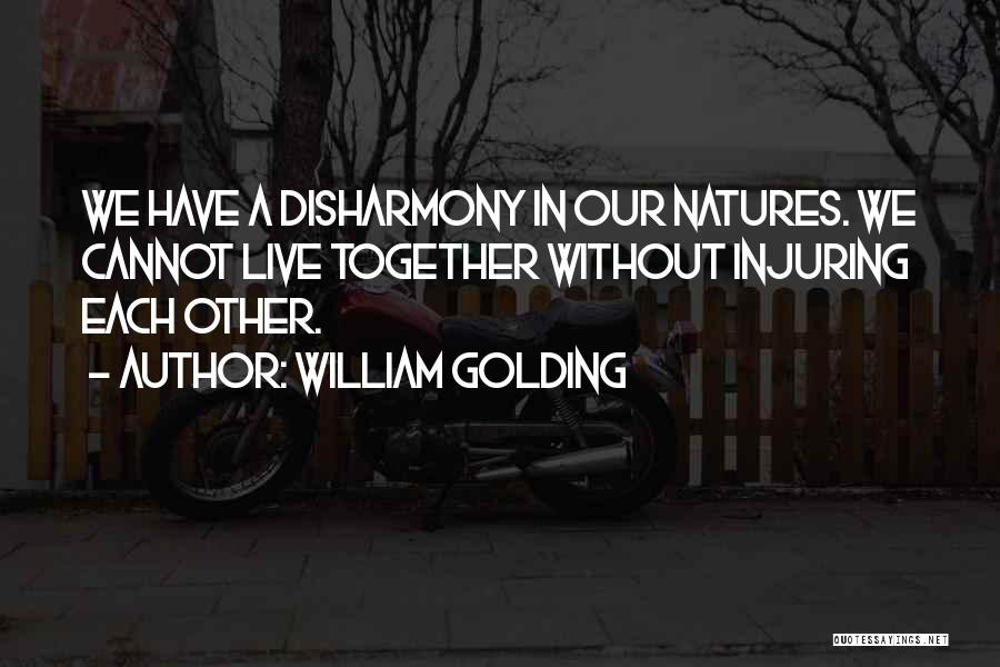 William Golding Quotes: We Have A Disharmony In Our Natures. We Cannot Live Together Without Injuring Each Other.