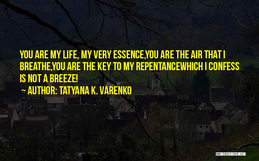 Tatyana K. Varenko Quotes: You Are My Life, My Very Essence,you Are The Air That I Breathe,you Are The Key To My Repentancewhich I