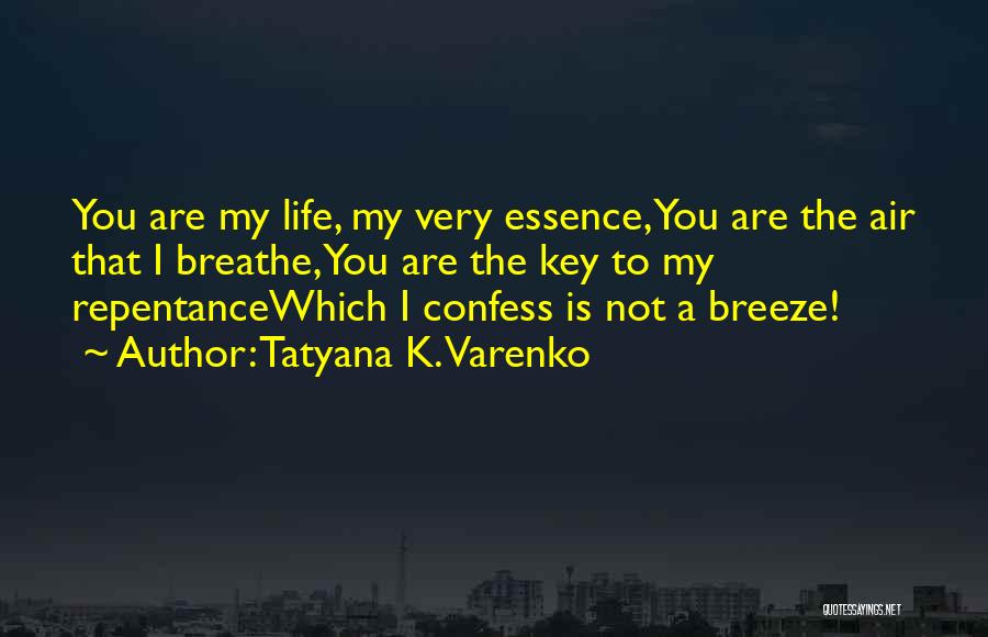 Tatyana K. Varenko Quotes: You Are My Life, My Very Essence,you Are The Air That I Breathe,you Are The Key To My Repentancewhich I