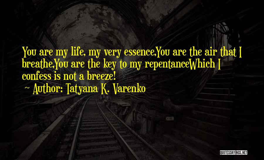 Tatyana K. Varenko Quotes: You Are My Life, My Very Essence,you Are The Air That I Breathe,you Are The Key To My Repentancewhich I