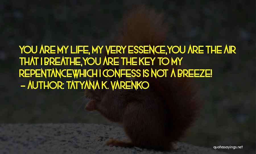 Tatyana K. Varenko Quotes: You Are My Life, My Very Essence,you Are The Air That I Breathe,you Are The Key To My Repentancewhich I