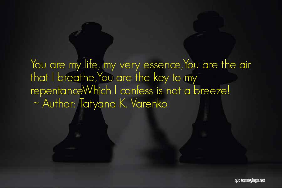 Tatyana K. Varenko Quotes: You Are My Life, My Very Essence,you Are The Air That I Breathe,you Are The Key To My Repentancewhich I