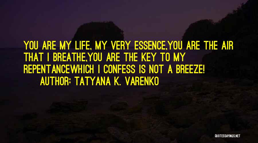 Tatyana K. Varenko Quotes: You Are My Life, My Very Essence,you Are The Air That I Breathe,you Are The Key To My Repentancewhich I