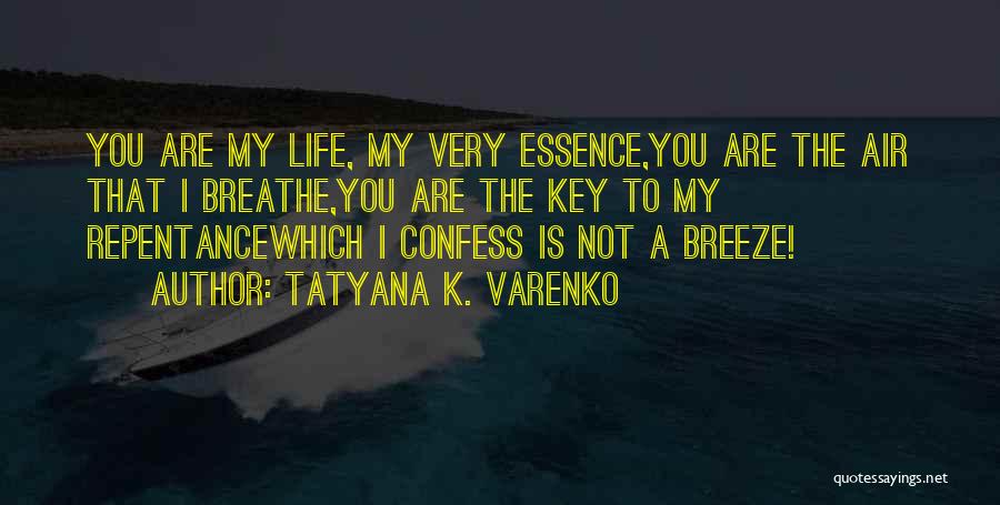 Tatyana K. Varenko Quotes: You Are My Life, My Very Essence,you Are The Air That I Breathe,you Are The Key To My Repentancewhich I