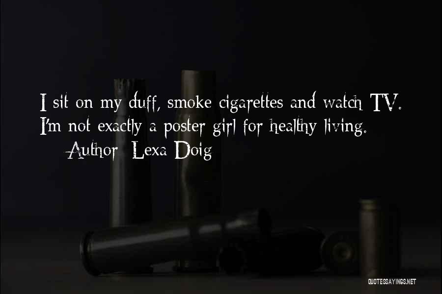 Lexa Doig Quotes: I Sit On My Duff, Smoke Cigarettes And Watch Tv. I'm Not Exactly A Poster Girl For Healthy Living.
