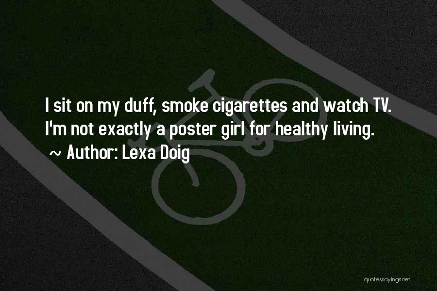 Lexa Doig Quotes: I Sit On My Duff, Smoke Cigarettes And Watch Tv. I'm Not Exactly A Poster Girl For Healthy Living.