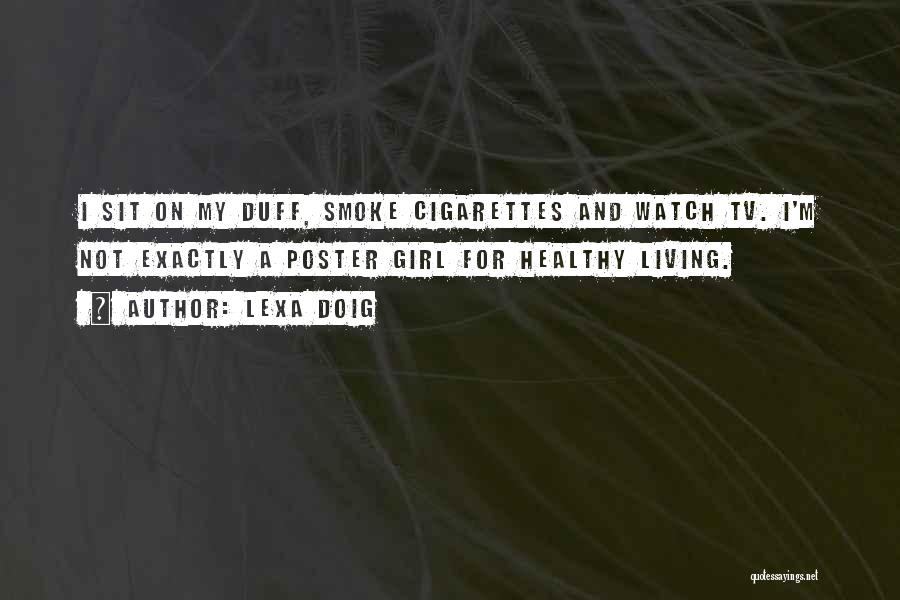 Lexa Doig Quotes: I Sit On My Duff, Smoke Cigarettes And Watch Tv. I'm Not Exactly A Poster Girl For Healthy Living.