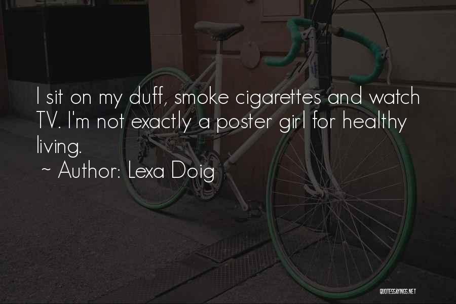 Lexa Doig Quotes: I Sit On My Duff, Smoke Cigarettes And Watch Tv. I'm Not Exactly A Poster Girl For Healthy Living.