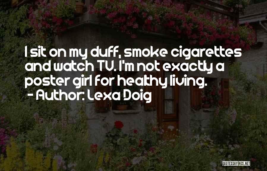 Lexa Doig Quotes: I Sit On My Duff, Smoke Cigarettes And Watch Tv. I'm Not Exactly A Poster Girl For Healthy Living.