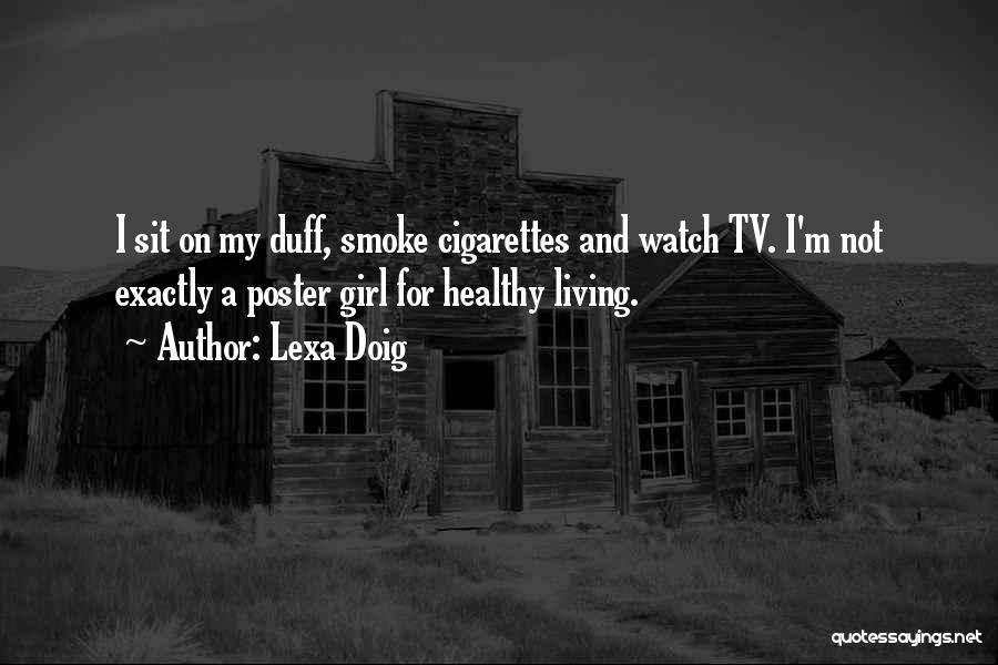 Lexa Doig Quotes: I Sit On My Duff, Smoke Cigarettes And Watch Tv. I'm Not Exactly A Poster Girl For Healthy Living.