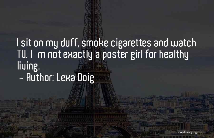 Lexa Doig Quotes: I Sit On My Duff, Smoke Cigarettes And Watch Tv. I'm Not Exactly A Poster Girl For Healthy Living.