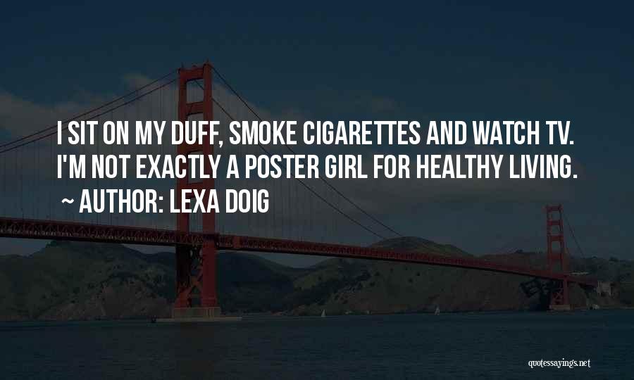 Lexa Doig Quotes: I Sit On My Duff, Smoke Cigarettes And Watch Tv. I'm Not Exactly A Poster Girl For Healthy Living.