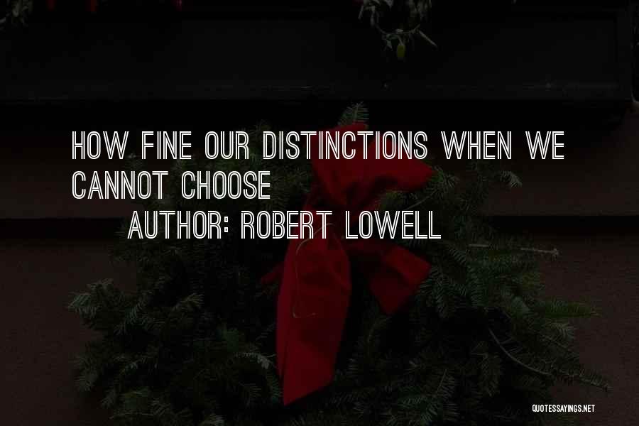 Robert Lowell Quotes: How Fine Our Distinctions When We Cannot Choose