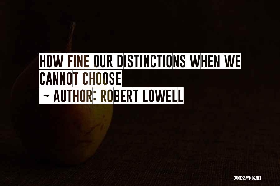 Robert Lowell Quotes: How Fine Our Distinctions When We Cannot Choose