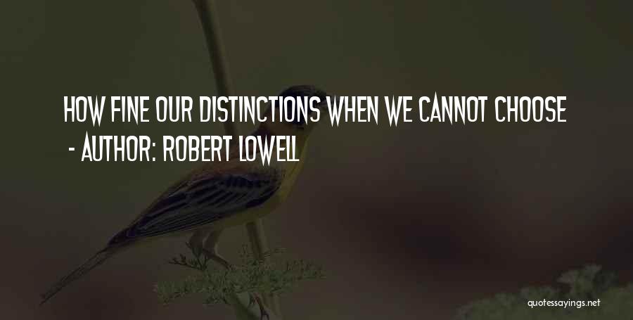 Robert Lowell Quotes: How Fine Our Distinctions When We Cannot Choose