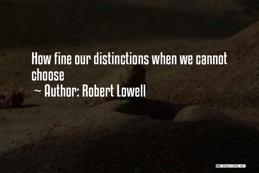 Robert Lowell Quotes: How Fine Our Distinctions When We Cannot Choose