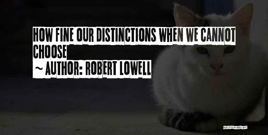 Robert Lowell Quotes: How Fine Our Distinctions When We Cannot Choose