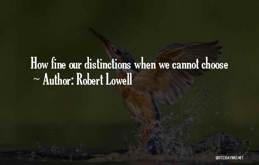 Robert Lowell Quotes: How Fine Our Distinctions When We Cannot Choose