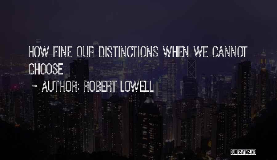 Robert Lowell Quotes: How Fine Our Distinctions When We Cannot Choose