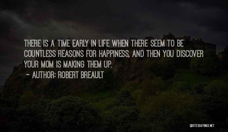 Robert Breault Quotes: There Is A Time Early In Life When There Seem To Be Countless Reasons For Happiness, And Then You Discover