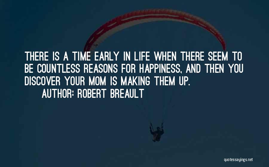 Robert Breault Quotes: There Is A Time Early In Life When There Seem To Be Countless Reasons For Happiness, And Then You Discover