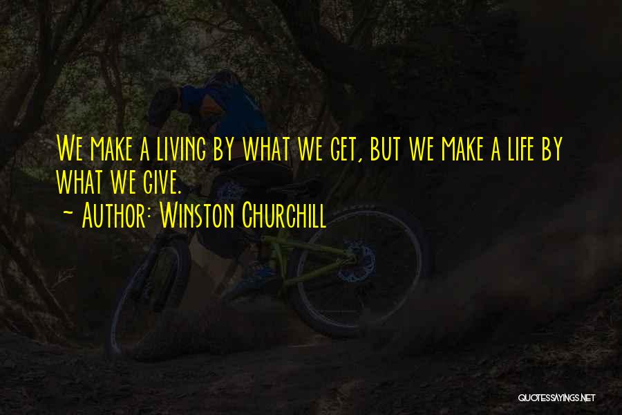 Winston Churchill Quotes: We Make A Living By What We Get, But We Make A Life By What We Give.