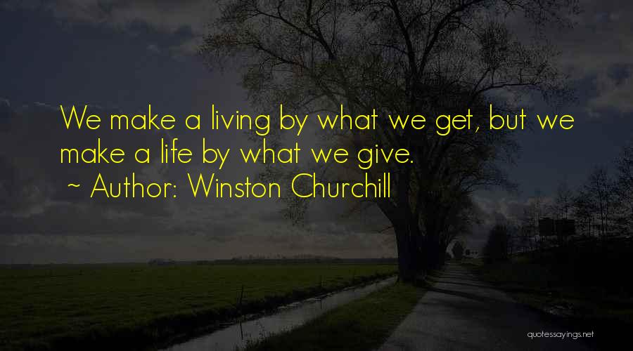 Winston Churchill Quotes: We Make A Living By What We Get, But We Make A Life By What We Give.