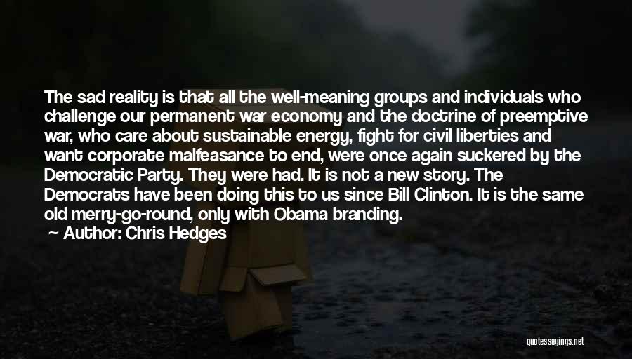 Chris Hedges Quotes: The Sad Reality Is That All The Well-meaning Groups And Individuals Who Challenge Our Permanent War Economy And The Doctrine