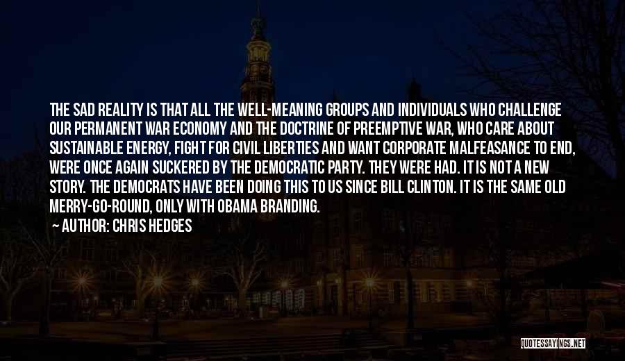 Chris Hedges Quotes: The Sad Reality Is That All The Well-meaning Groups And Individuals Who Challenge Our Permanent War Economy And The Doctrine