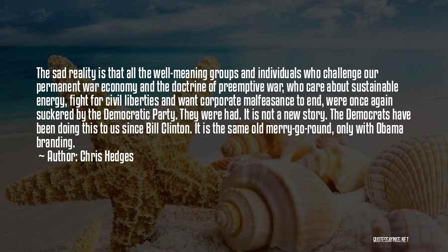 Chris Hedges Quotes: The Sad Reality Is That All The Well-meaning Groups And Individuals Who Challenge Our Permanent War Economy And The Doctrine